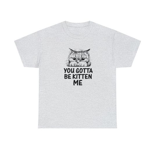 You Gotta be Kitten me Cat Shirt